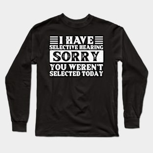 I Have Selective Hearing You Weren't Selected Today Long Sleeve T-Shirt